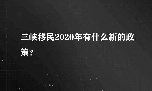 三峡移民2020年有什么新的政策？