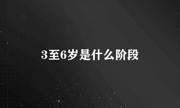 3至6岁是什么阶段