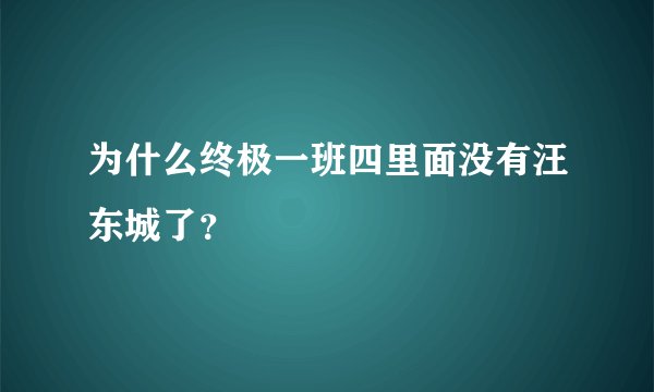 为什么终极一班四里面没有汪东城了？