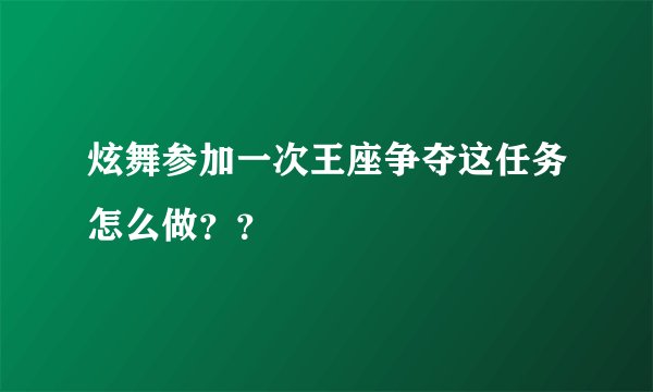 炫舞参加一次王座争夺这任务怎么做？？