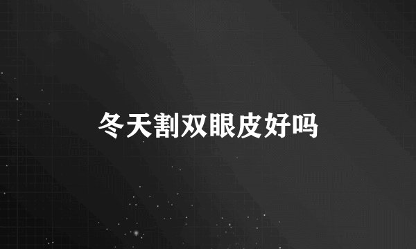 冬天割双眼皮好吗