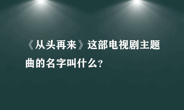 《从头再来》这部电视剧主题曲的名字叫什么？