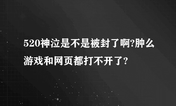 520神泣是不是被封了啊?肿么游戏和网页都打不开了?