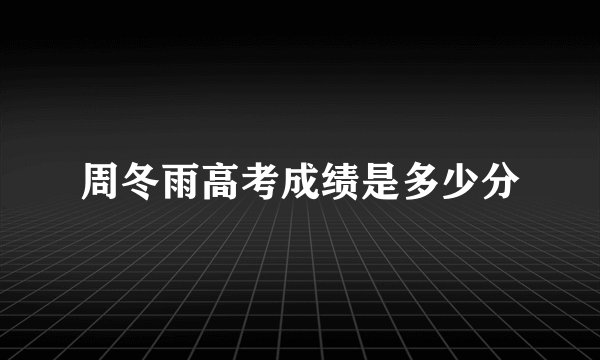 周冬雨高考成绩是多少分