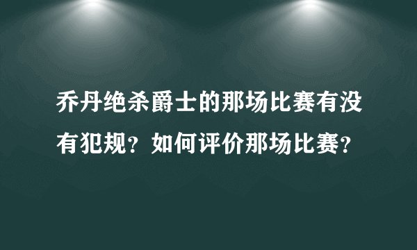 乔丹绝杀爵士的那场比赛有没有犯规？如何评价那场比赛？