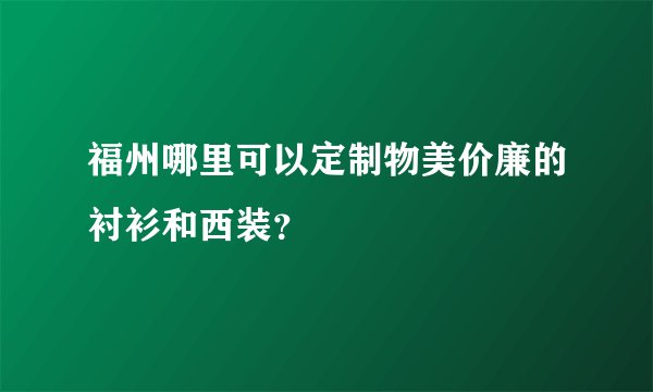 福州哪里可以定制物美价廉的衬衫和西装？