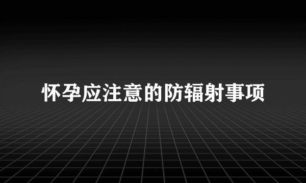 怀孕应注意的防辐射事项