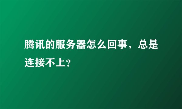 腾讯的服务器怎么回事，总是连接不上？