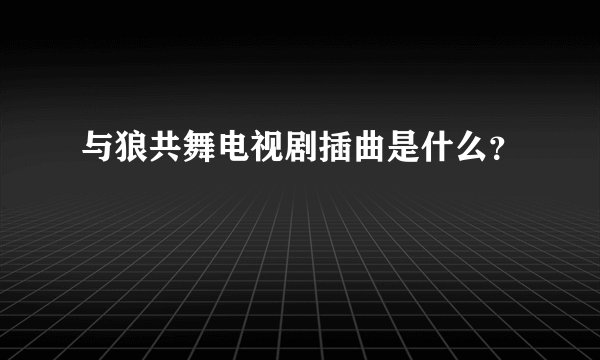 与狼共舞电视剧插曲是什么？