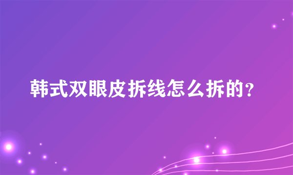 韩式双眼皮拆线怎么拆的？