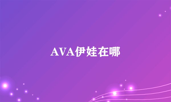 AVA伊娃在哪