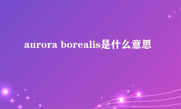 aurora borealis是什么意思