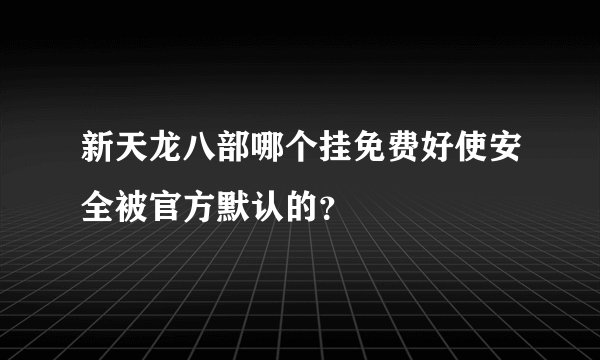 新天龙八部哪个挂免费好使安全被官方默认的？