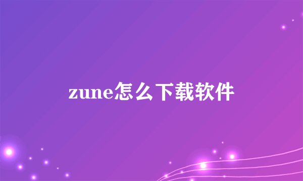 zune怎么下载软件