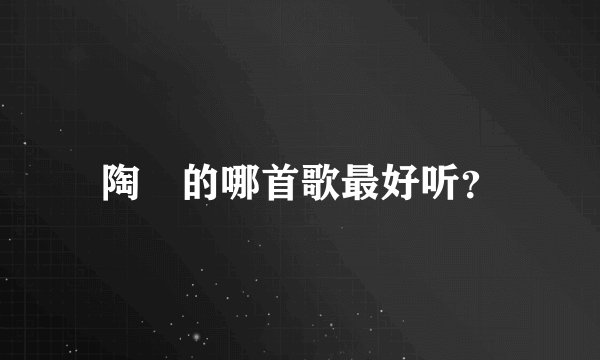 陶喆的哪首歌最好听？