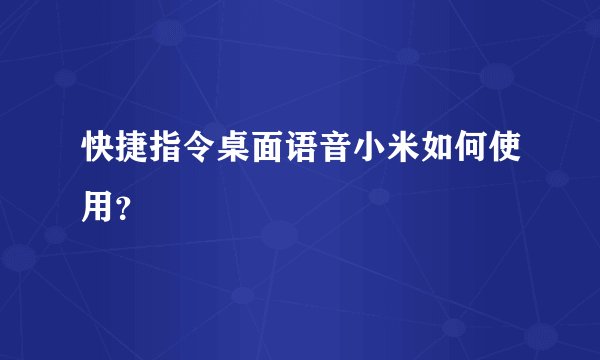 快捷指令桌面语音小米如何使用？
