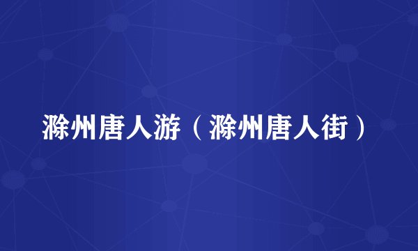 滁州唐人游（滁州唐人街）