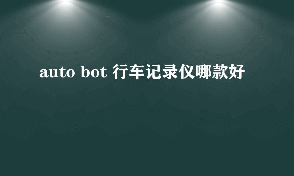 auto bot 行车记录仪哪款好
