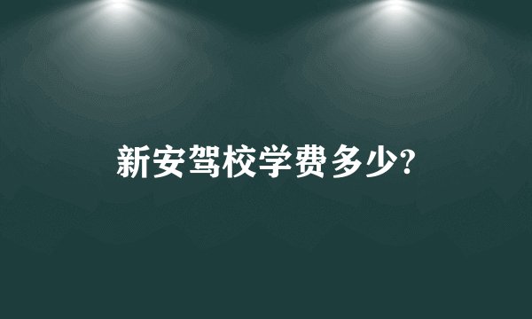 新安驾校学费多少?