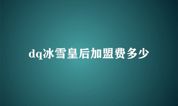 dq冰雪皇后加盟费多少