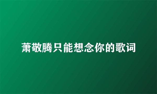 萧敬腾只能想念你的歌词