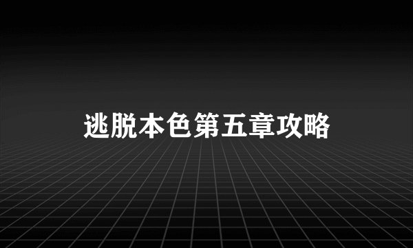 逃脱本色第五章攻略