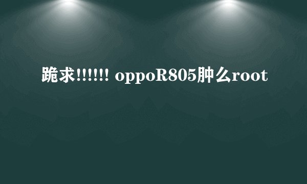 跪求!!!!!! oppoR805肿么root