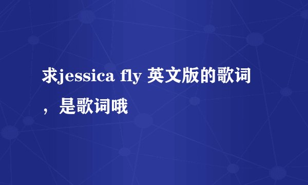 求jessica fly 英文版的歌词，是歌词哦