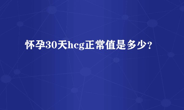 怀孕30天hcg正常值是多少？