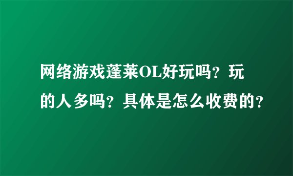 网络游戏蓬莱OL好玩吗？玩的人多吗？具体是怎么收费的？