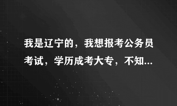 我是辽宁的，我想报考公务员考试，学历成考大专，不知道可以报考吗？？？