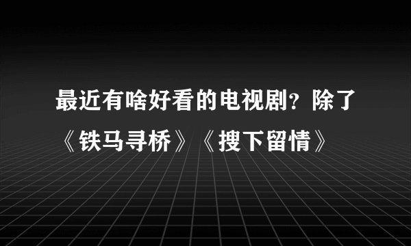 最近有啥好看的电视剧？除了《铁马寻桥》《搜下留情》