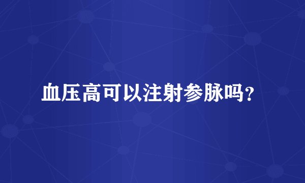血压高可以注射参脉吗？