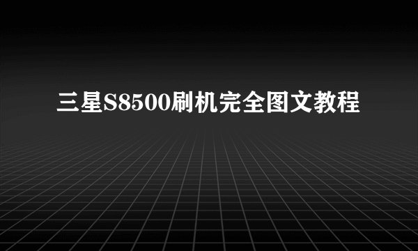 三星S8500刷机完全图文教程