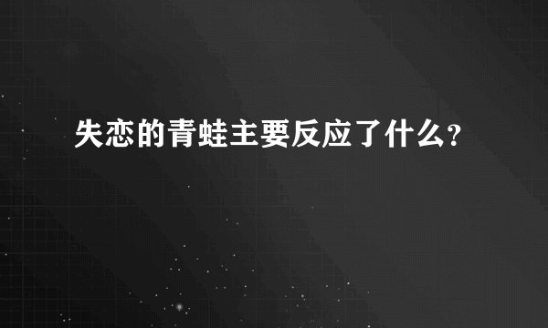 失恋的青蛙主要反应了什么？