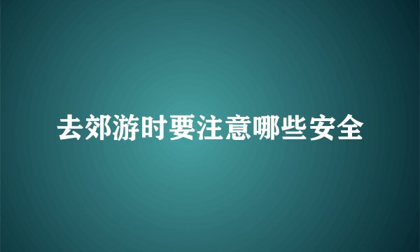 去郊游时要注意哪些安全