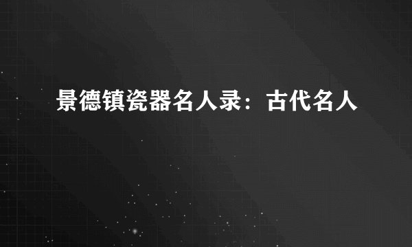 景德镇瓷器名人录：古代名人