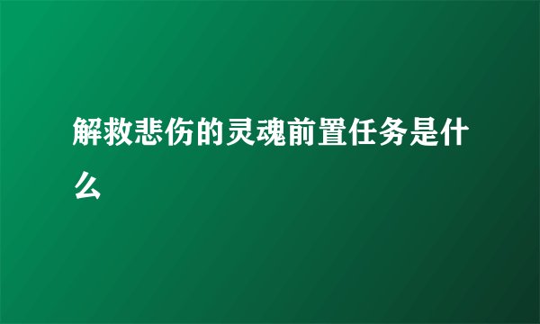 解救悲伤的灵魂前置任务是什么