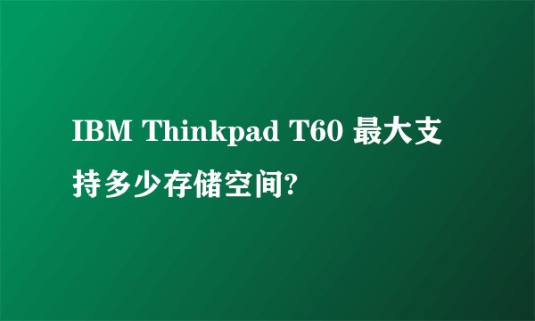IBM Thinkpad T60 最大支持多少存储空间?