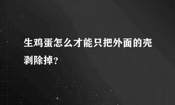 生鸡蛋怎么才能只把外面的壳剥除掉？