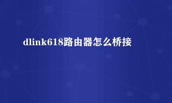 dlink618路由器怎么桥接