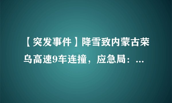 【突发事件】降雪致内蒙古荣乌高速9车连撞，应急局：3人死亡8人情况不明