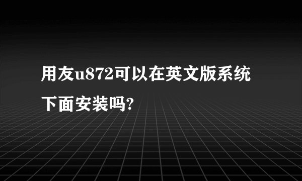 用友u872可以在英文版系统下面安装吗?