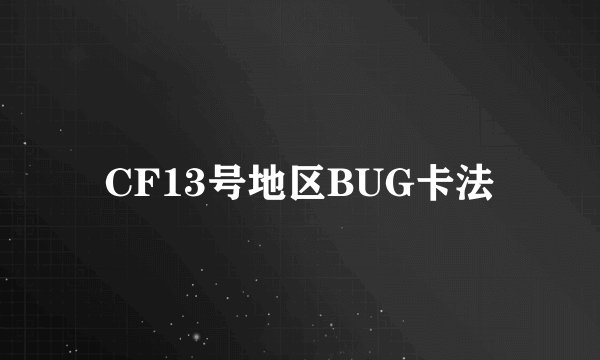 CF13号地区BUG卡法