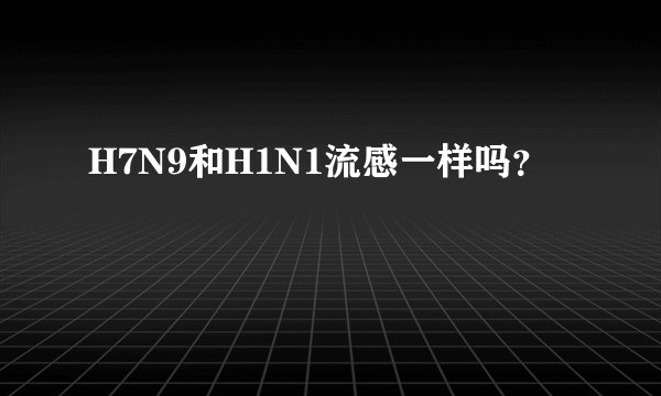 H7N9和H1N1流感一样吗？