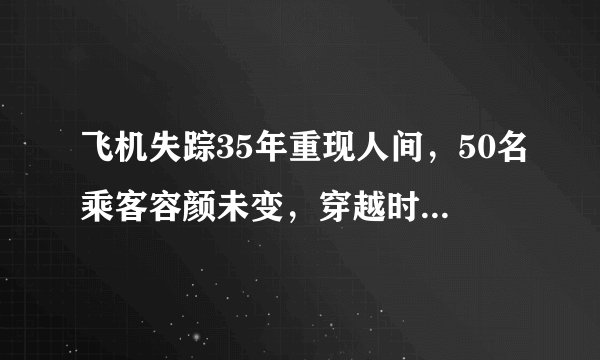 飞机失踪35年重现人间，50名乘客容颜未变，穿越时空终究是场骗局