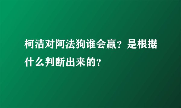 柯洁对阿法狗谁会赢？是根据什么判断出来的？