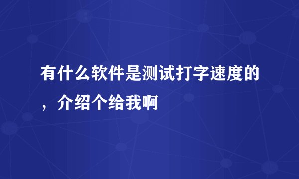 有什么软件是测试打字速度的，介绍个给我啊