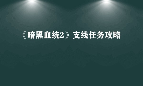 《暗黑血统2》支线任务攻略