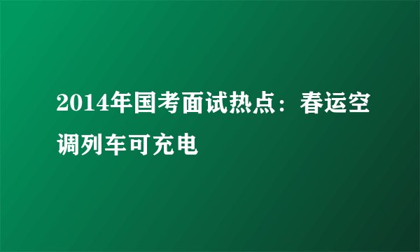 2014年国考面试热点：春运空调列车可充电
